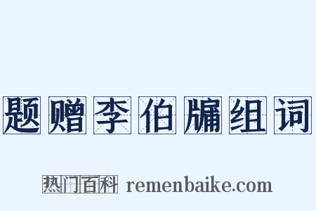 题赠李伯牖组词是什么意思的图片